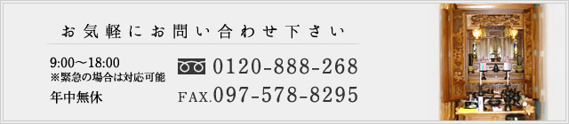 お気軽にお問い合わせ下さい 9:00～18:00（年中無休) 0120-888-268 FAX.097-578-8295